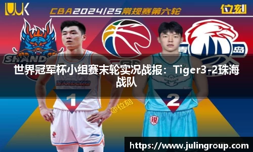 世界冠军杯小组赛末轮实况战报：Tiger3-2珠海战队